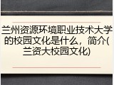 兰州资源环境职业技术大学的校园文化是什么，简介(兰资大校园文化)