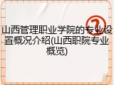山西管理职业学院的专业设置概况介绍(山西职院专业概览)