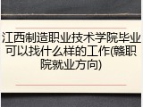 江西制造职业技术学院毕业可以找什么样的工作(赣职院就业方向)