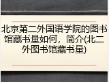 北京第二外国语学院的图书馆藏书量如何，简介(北二外图书馆藏书量)