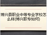 博兴县职业中等专业学校怎么样(博兴职专如何)