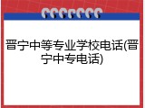 晋宁中等专业学校电话(晋宁中专电话)