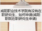 咸阳职业技术学院有没有在职研究生，如何申请(咸阳职院在职研究生申请)