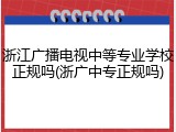 浙江广播电视中等专业学校正规吗(浙广中专正规吗)