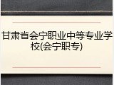 甘肃省会宁职业中等专业学校(会宁职专)