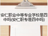 安仁职业中等专业学校是四中吗(安仁职专是四中吗)