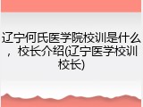 辽宁何氏医学院校训是什么，校长介绍(辽宁医学校训校长)