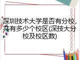 深圳技术大学是否有分校，共有多少个校区(深技大分校及校区数)