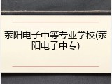 荥阳电子中等专业学校(荥阳电子中专)