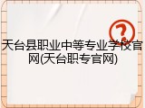 天台县职业中等专业学校官网(天台职专官网)