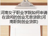 河南女子职业学院如何申请在读间的创业无息贷款(河南职院创业贷款)