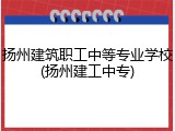 扬州建筑职工中等专业学校(扬州建工中专)