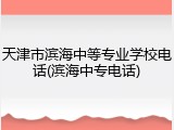 天津市滨海中等专业学校电话(滨海中专电话)