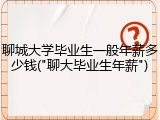 聊城大学毕业生一般年薪多少钱("聊大毕业生年薪")