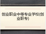 创业职业中等专业学校(创业职专)