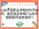 山东外贸职业学院对外开放吗，能否进去参观("山东外贸职院开放参观吗")