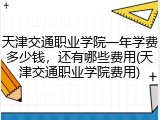 天津交通职业学院一年学费多少钱，还有哪些费用(天津交通职业学院费用)