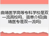 曲靖医学高等专科学校是双一流高校吗，简单介绍(曲靖医专是双一流吗)