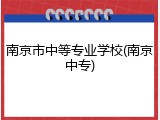南京市中等专业学校(南京中专)