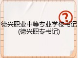 德兴职业中等专业学校书记(德兴职专书记)