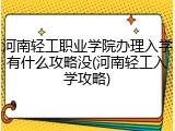 河南轻工职业学院办理入学有什么攻略没(河南轻工入学攻略)