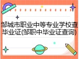 邹城市职业中等专业学校查毕业证(邹职中毕业证查询)