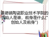 景德镇陶瓷职业技术学院的创始人是谁，前身是什么("创始人及前身")