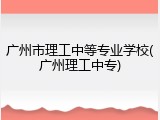 广州市理工中等专业学校(广州理工中专)