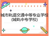 城市轨道交通中等专业学校(城轨中专学校)