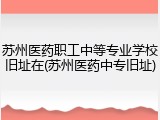 苏州医药职工中等专业学校旧址在(苏州医药中专旧址)