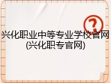 兴化职业中等专业学校官网(兴化职专官网)