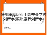滨州康养职业中等专业学校刘新宇(滨州康养刘新宇)