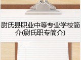 尉氏县职业中等专业学校简介(尉氏职专简介)