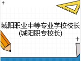 城阳职业中等专业学校校长(城阳职专校长)