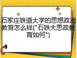 石家庄铁道大学的思想政治教育怎么样("石铁大思政教育如何")