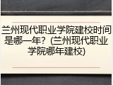 兰州现代职业学院建校时间是哪一年？(兰州现代职业学院哪年建校)