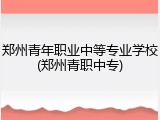 郑州青年职业中等专业学校(郑州青职中专)