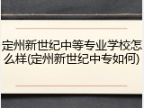 定州新世纪中等专业学校怎么样(定州新世纪中专如何)