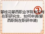 攀枝花攀西职业学院有没有在职研究生，如何申请(攀西职院在职研申请)