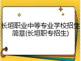 长垣职业中等专业学校招生简章(长垣职专招生)