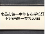 南昌市第一中等专业学校好不好(南昌一专怎么样)
