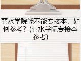 丽水学院能不能专接本，如何参考？(丽水学院专接本参考)