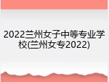 2022兰州女子中等专业学校(兰州女专2022)