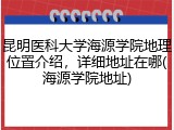 昆明医科大学海源学院地理位置介绍，详细地址在哪(海源学院地址)