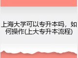 上海大学可以专升本吗，如何操作(上大专升本流程)