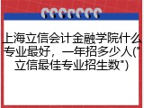 上海立信会计金融学院什么专业最好，一年招多少人("立信最佳专业招生数")
