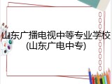 山东广播电视中等专业学校(山东广电中专)