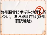 赣州职业技术学院地理位置介绍，详细地址在哪(赣州职院地址)