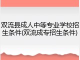 双流县成人中等专业学校招生条件(双流成专招生条件)