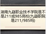 湖南九嶷职业技术学院是不是211或985高校(九嶷职院是211/985吗)